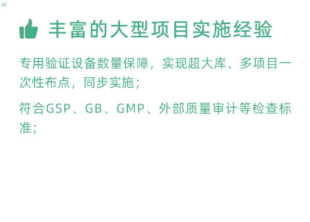 豐富的大型項(xiàng)目實(shí)施經(jīng)驗(yàn)：專用驗(yàn)證設(shè)備數(shù)量暴漲，實(shí)現(xiàn)超大庫、多項(xiàng)目一次性布點(diǎn)，同步實(shí)施； 符合GSP、GB、GMP、外部質(zhì)量 審計(jì)等檢查標(biāo)準(zhǔn)